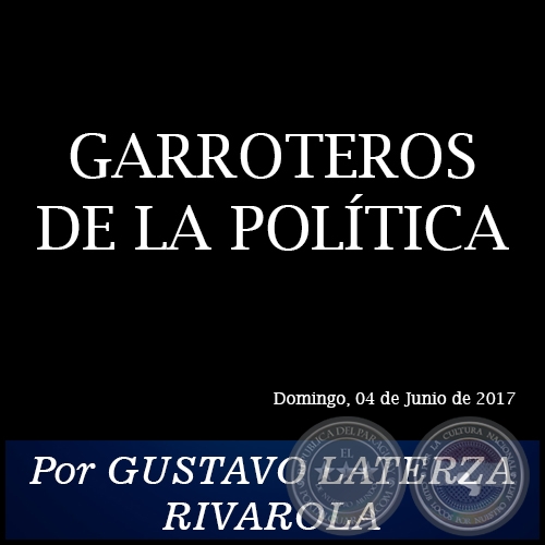 GARROTEROS DE LA POLÍTICA - Por GUSTAVO LATERZA RIVAROLA - Domingo, 04 de Junio de 2017